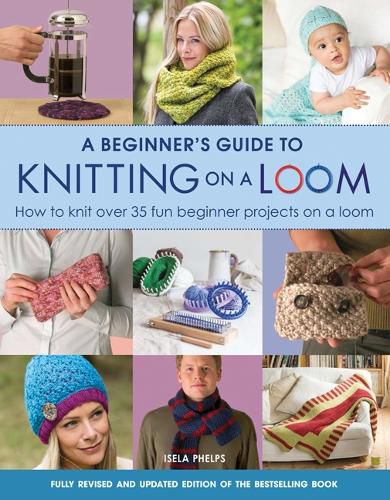Cover image for A Beginner's Guide to Knitting on a Loom (New Edition): How to Knit Over 35 Fun Beginner Projects on a Loom