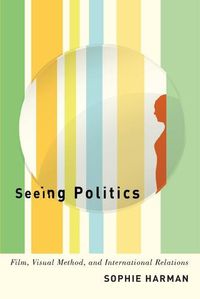 Cover image for Seeing Politics: Film, Visual Method, and International Relations