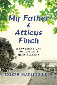 Cover image for My Father and Atticus Finch: A Lawyer's Fight for Justice in 1930s Alabama