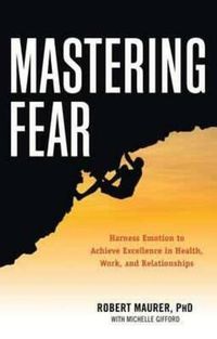 Cover image for Mastering Fear: Harness Emotion to Achieve Excellence in Health, Work, and Relationships