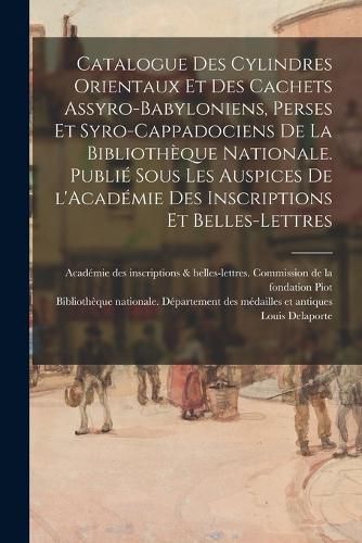 Cover image for Catalogue des cylindres orientaux et des cachets assyro-babyloniens, perses et syro-cappadociens de la Bibliotheque nationale. Publie sous les auspices de l'Academie des inscriptions et belles-lettres