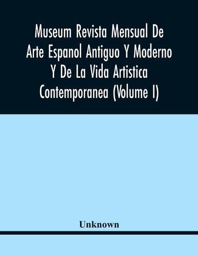 Cover image for Museum Revista Mensual De Arte Espanol Antiguo Y Moderno Y De La Vida Artistica Contemporanea (Volume I)