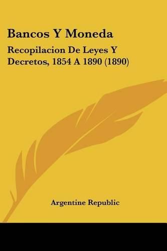 Cover image for Bancos y Moneda: Recopilacion de Leyes y Decretos, 1854 a 1890 (1890)