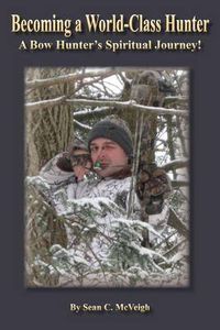 Cover image for Becoming a World-Class Hunter: A Bow Hunter's Spiritual Journey!