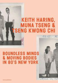 Cover image for Keith Haring, Muna Tseng and Tseng Kwong Chi: Boundless Minds & Moving Bodies in 80s New York