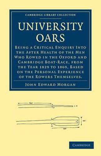 University Oars: Being a Critical Enquiry Into the After Health of the Men Who Rowed in the Oxford and Cambridge Boat-Race, from the Year 1829 to 1869, Based on the Personal Experience of the Rowers Themselves.