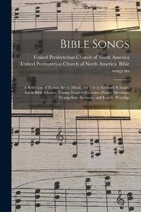 Cover image for Bible Songs: a Selection of Psalms Set to Music, for Use in Sabbath Schools, Adult Bible Classes, Young People's Societies, Prayer Meetings, Evangelistic Services, and Family Worship