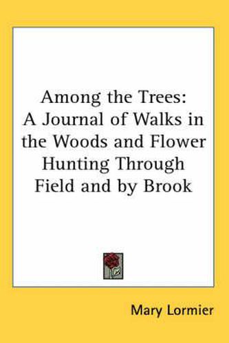 Cover image for Among the Trees: A Journal of Walks in the Woods and Flower Hunting Through Field and by Brook