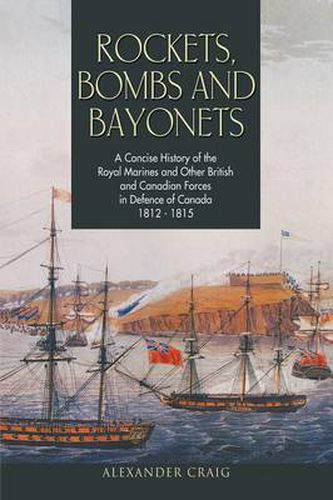 Cover image for Rockets, Bombs and Bayonets: A Concise History of the Royal Marines and Other British and Canadian Forces in Defence of Canada 1812-1815