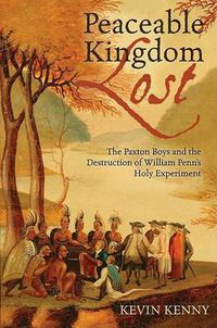 Cover image for Peaceable Kingdom Lost: The Paxton boys and the Destruction of William Penn's Holy Experiment