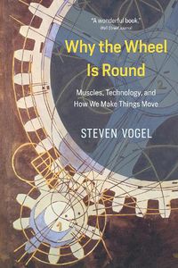 Cover image for Why the Wheel Is Round: Muscles, Technology, and How We Make Things Move