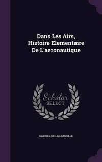 Cover image for Dans Les Airs, Histoire Elementaire de L'Aeronautique