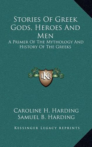 Cover image for Stories of Greek Gods, Heroes and Men: A Primer of the Mythology and History of the Greeks