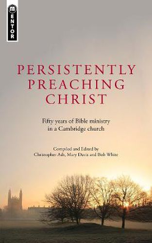 Persistently Preaching Christ: Fifty years of Bible ministry in a Cambridge church