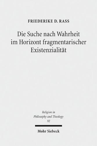 Die Suche nach Wahrheit im Horizont fragmentarischer Existenzialitat: Eine Studie uber den Sinn der Frage nach  Gott  in der Gegenwart in Auseinandersetzung mit Gianni Vattimo, John D. Caputo und Jean-Luc Nancy