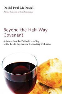 Cover image for Beyond the Half-Way Covenant: Solomon Stoddard's Understanding of the Lord's Supper as a Converting Ordinance