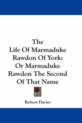 Cover image for The Life of Marmaduke Rawdon of York: Or Marmaduke Rawdon the Second of That Name