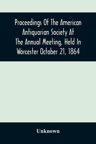 Cover image for Proceedings Of The American Antiquarian Society At The Annual Meeting, Held In Worcester October 21, 1864