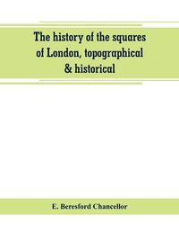 Cover image for The history of the squares of London, topographical & historical