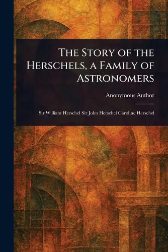 Cover image for The Story of the Herschels, a Family of Astronomers