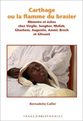 Cover image for Carthage ou la Flamme du Brasier: Memoire et Echos Chez Virgile, Senghor, Mellah, Ghachem, Augustin, Ammi, Broch et Glissant