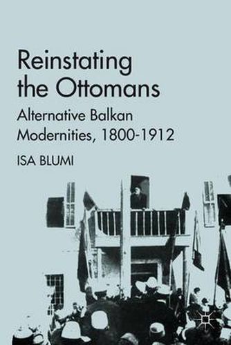 Cover image for Reinstating the Ottomans: Alternative Balkan Modernities, 1800-1912