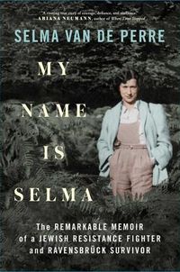Cover image for My Name Is Selma: The Remarkable Memoir of a Jewish Resistance Fighter and Ravensbruck Survivor