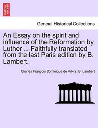 Cover image for An Essay on the Spirit and Influence of the Reformation by Luther ... Faithfully Translated from the Last Paris Edition by B. Lambert.