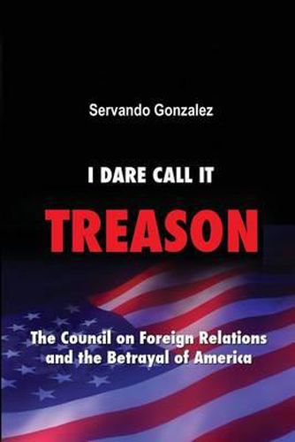 Cover image for I Dare Call It Treason: The Council on Foreign Relations and the Betrayal of America.
