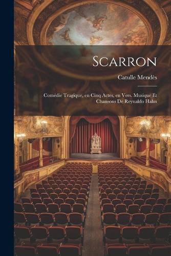 Cover image for Scarron; comedie tragique, en cinq actes, en vers. Musique et chansons de Reynaldo Hahn