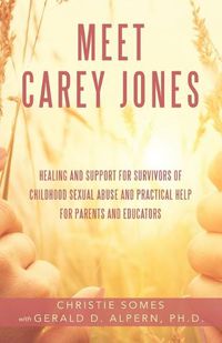 Cover image for Meet Carey Jones: Healing and Support for Survivors of Childhood Sexual Abuse and Practical Help for Parents and Educators