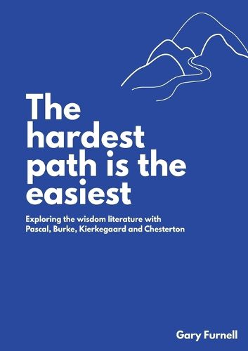 Cover image for The Hardest Path Is the Easiest: Exploring the Wisdom Literature with Pascal, Burke, Kierkegaard and Chesterton