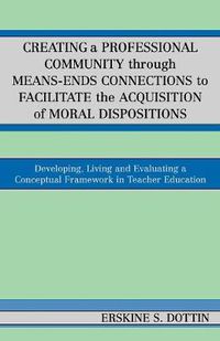 Cover image for Creating a Professional Community through Means-Ends Connections to Facilitate the Acquisition of Moral Disposition: Developing, Living and Evaluating a Conceptual Framework in Teacher Education