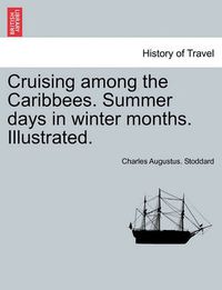 Cover image for Cruising Among the Caribbees. Summer Days in Winter Months. Illustrated.