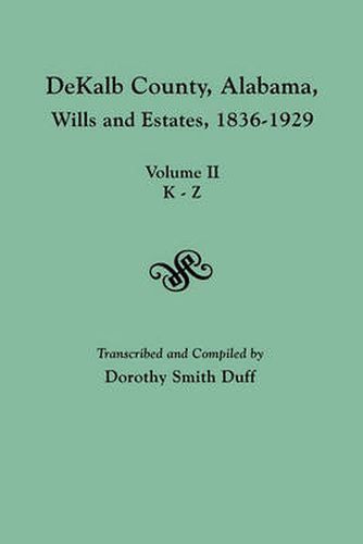 Cover image for DeKalb County, Alabama, Wills and Estates 1836-1929. Volume II, K-Z