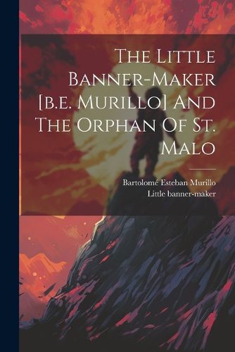 Cover image for The Little Banner-maker [b.e. Murillo] And The Orphan Of St. Malo