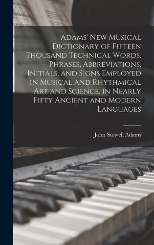 Adams' New Musical Dictionary of Fifteen Thousand Technical Words, Phrases, Abbreviations, Initials, and Signs Employed in Musical and Rhythmical Art and Science, in Nearly Fifty Ancient and Modern Languages