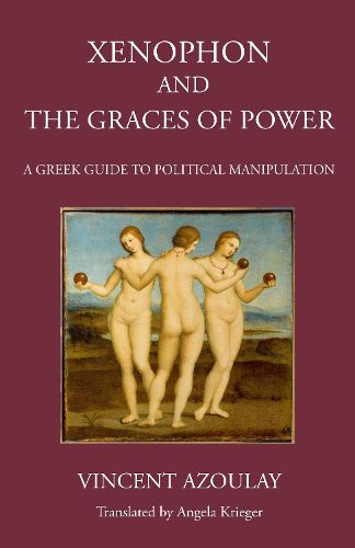 Cover image for Xenophon and the Graces of Power: A Greek Guide to Political Manipulation