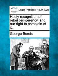 Cover image for Hasty Recognition of Rebel Belligerency, and Our Right to Complain of It.