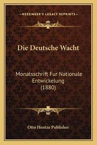 Cover image for Die Deutsche Wacht: Monatsschrift Fur Nationale Entwickelung (1880)