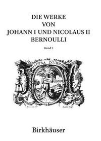 Cover image for Die Werke von Johann I und Nicolaus II Bernoulli: Band 2: Mathematik II