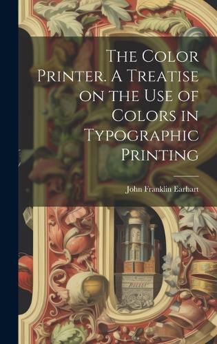 Cover image for The Color Printer. A Treatise on the Use of Colors in Typographic Printing