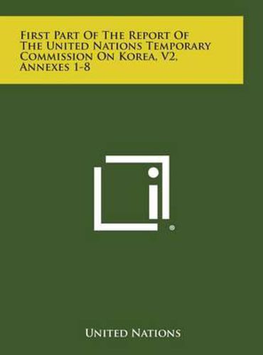 Cover image for First Part of the Report of the United Nations Temporary Commission on Korea, V2, Annexes 1-8