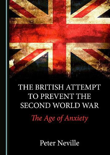 Cover image for The British Attempt to Prevent the Second World War: The Age of Anxiety