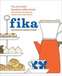 Cover image for Fika: The Art of The Swedish Coffee Break, with Recipes for Pastries, Breads, and Other Treats [A Baking Book]