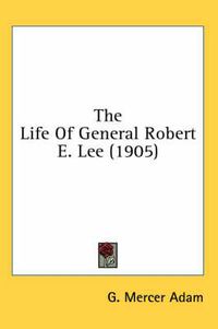 Cover image for The Life of General Robert E. Lee (1905)