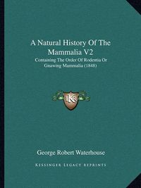 Cover image for A Natural History of the Mammalia V2: Containing the Order of Rodentia or Gnawing Mammalia (1848)