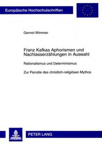 Cover image for Franz Kafkas Aphorismen Und Nachlasserzaehlungen in Auswahl: Rationalismus Und Determinismus- Zur Parodie Des Christlich-Religioesen Mythos