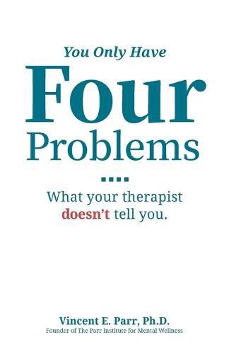 Cover image for You Only Have Four Problems: What your therapist doesn't tell you.