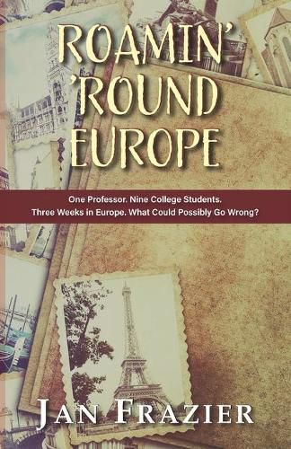 Cover image for Roamin' 'Round Europe: One Professor. Nine College Students. Three Weeks in Europe. What Could Possibly Go Wrong?